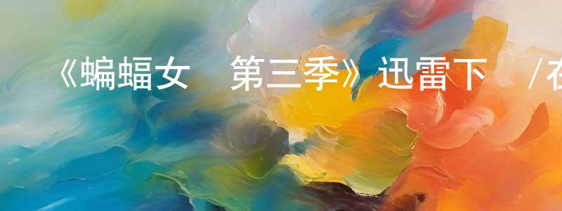 影視迷程云祥的個人博客,《蝙蝠女俠第三季》迅雷下載/在線觀看-魔幻科幻-美劇天堂